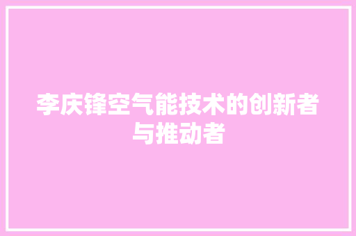 李庆锋空气能技术的创新者与推动者 冰箱