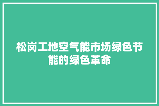 松岗工地空气能市场绿色节能的绿色革命 热水器