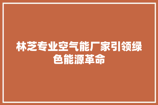 林芝专业空气能厂家引领绿色能源革命 翻新改色
