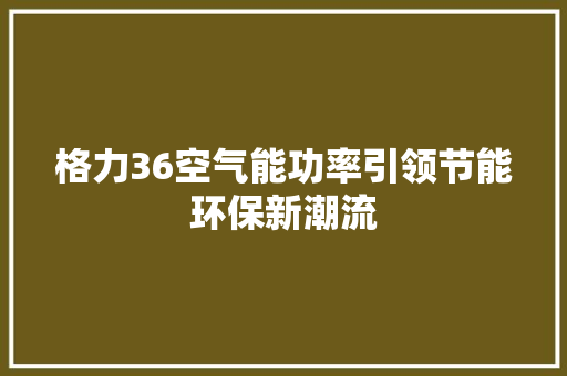 格力36空气能功率引领节能环保新潮流 水电维修