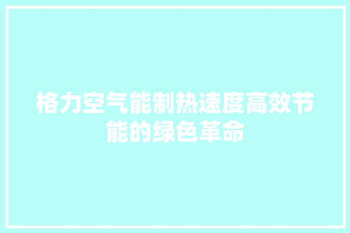 格力空气能制热速度高效节能的绿色革命 空调