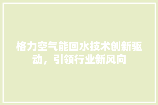 格力空气能回水技术创新驱动，引领行业新风向 灯具安装