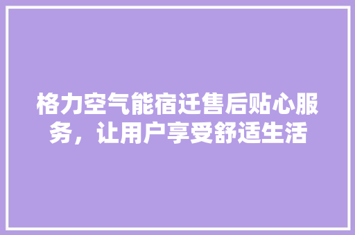 格力空气能宿迁售后贴心服务，让用户享受舒适生活 空调
