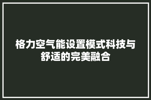 格力空气能设置模式科技与舒适的完美融合 洁具维修