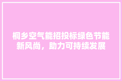 桐乡空气能招投标绿色节能新风尚，助力可持续发展 洁具维修