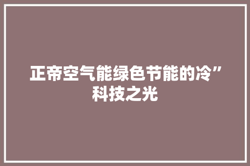 正帝空气能绿色节能的冷”科技之光 家居维修