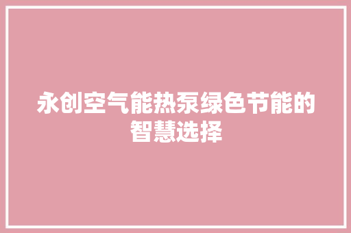 永创空气能热泵绿色节能的智慧选择 翻新改色