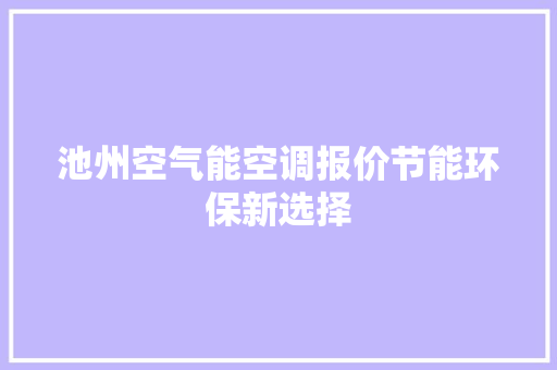 池州空气能空调报价节能环保新选择 洁具维修