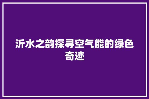 沂水之韵探寻空气能的绿色奇迹 水电维修