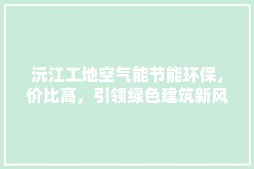 沅江工地空气能节能环保，价比高，引领绿色建筑新风尚 贴膜
