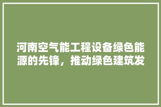 河南空气能工程设备绿色能源的先锋，推动绿色建筑发展 贴膜
