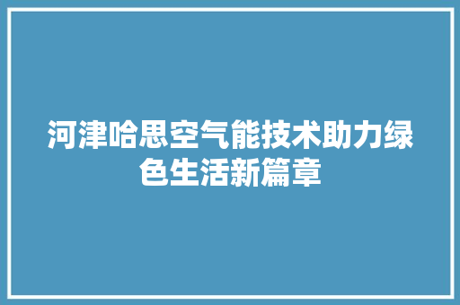 河津哈思空气能技术助力绿色生活新篇章 翻新改色