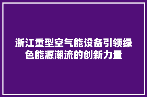 浙江重型空气能设备引领绿色能源潮流的创新力量 贴膜
