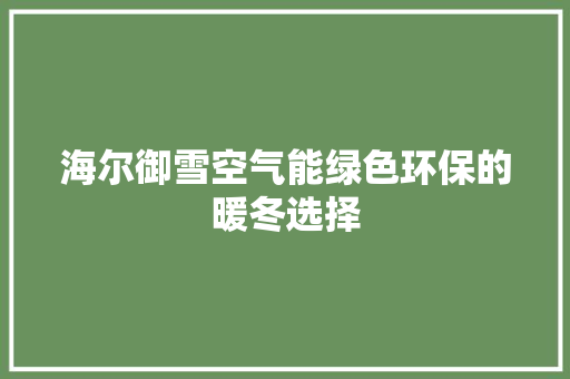 海尔御雪空气能绿色环保的暖冬选择 家电维护