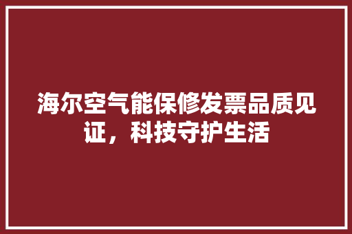 海尔空气能保修发票品质见证，科技守护生活 空调