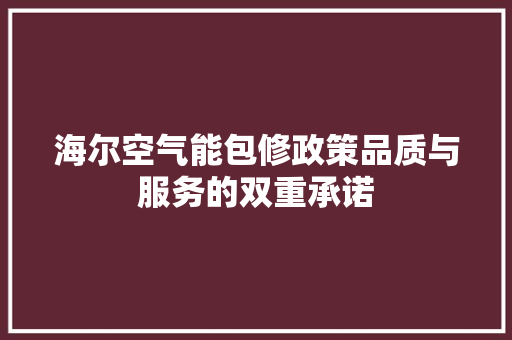 海尔空气能包修政策品质与服务的双重承诺 清洁保养