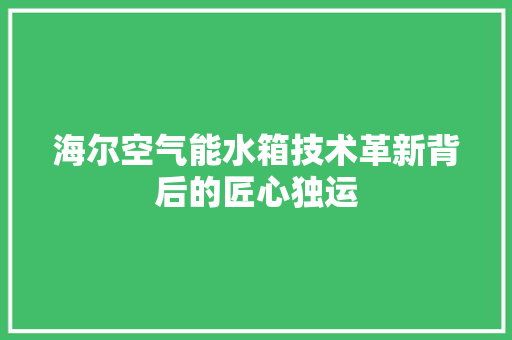 海尔空气能水箱技术革新背后的匠心独运 装修设计