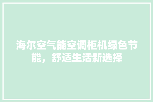 海尔空气能空调柜机绿色节能，舒适生活新选择 水电维修