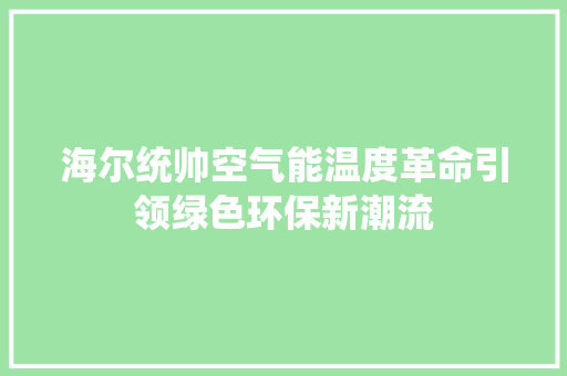 海尔统帅空气能温度革命引领绿色环保新潮流 翻新改色