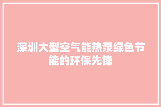 深圳大型空气能热泵绿色节能的环保先锋 空调