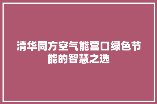 清华同方空气能营口绿色节能的智慧之选 清洁保养