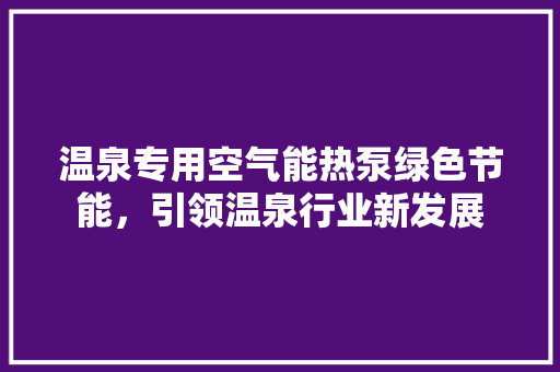 温泉专用空气能热泵绿色节能，引领温泉行业新发展 装修设计