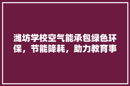 潍坊学校空气能承包绿色环保，节能降耗，助力教育事业发展 空调