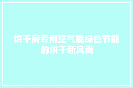 烘干房专用空气能绿色节能的烘干新风尚 洁具维修
