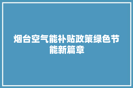 烟台空气能补贴政策绿色节能新篇章 贴膜