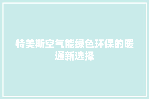 特美斯空气能绿色环保的暖通新选择 贴膜