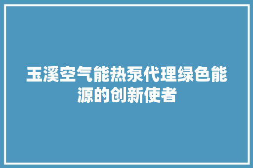 玉溪空气能热泵代理绿色能源的创新使者 龙头管件