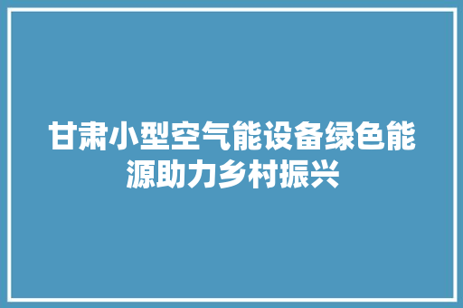 甘肃小型空气能设备绿色能源助力乡村振兴 空调