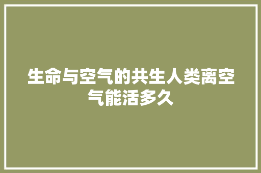 生命与空气的共生人类离空气能活多久 水电维修