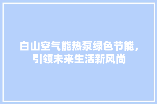 白山空气能热泵绿色节能，引领未来生活新风尚 翻新改色