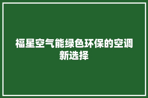 福星空气能绿色环保的空调新选择 洁具维修 福星空气能绿色环保的空调新选择 洁具维修