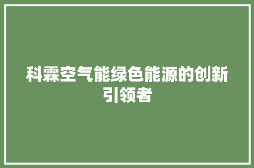 科霖空气能绿色能源的创新引领者 清洁保养