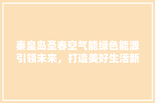 秦皇岛圣春空气能绿色能源引领未来，打造美好生活新篇章 翻新改色
