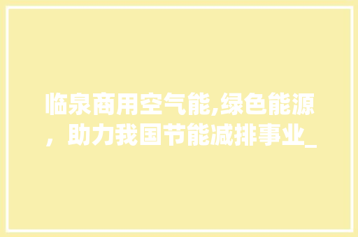 临泉商用空气能,绿色能源，助力我国节能减排事业_临泉商用空气能 临泉商用空气能,绿色能源，助力我国节能减排事业_临泉商用空气能 水电维修