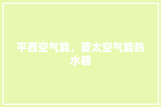 平西空气能，菱太空气能热水器 家居维修