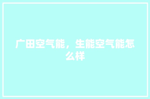 广田空气能，生能空气能怎么样 翻新改色
