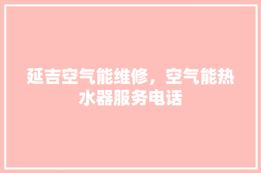 延吉空气能维修，空气能热水器服务电话 空调