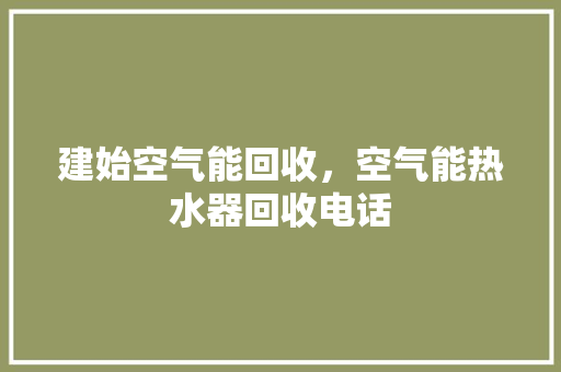 建始空气能回收，空气能热水器回收电话 冰箱