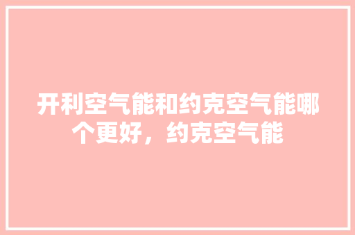 开利空气能和约克空气能哪个更好，约克空气能 家居维修