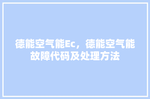 德能空气能Ec，德能空气能故障代码及处理方法 家电维护