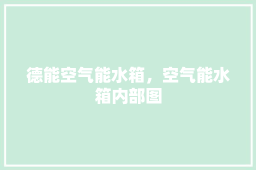 德能空气能水箱，空气能水箱内部图 家居维修