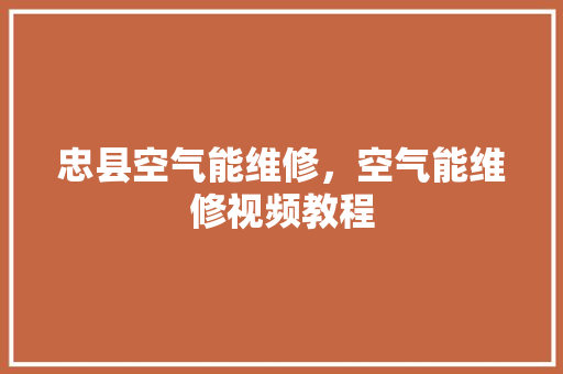 忠县空气能维修，空气能维修视频教程 家具修理