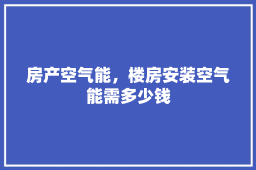 房产空气能，楼房安装空气能需多少钱 冰箱
