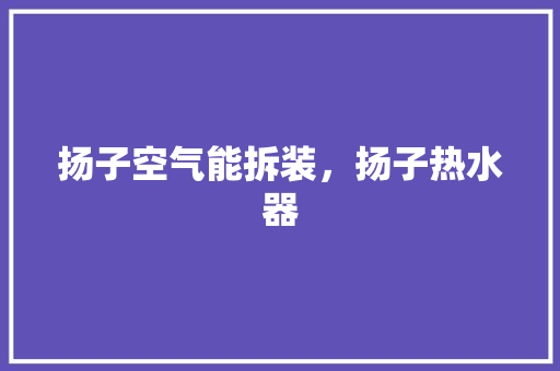 扬子空气能拆装，扬子热水器 贴膜