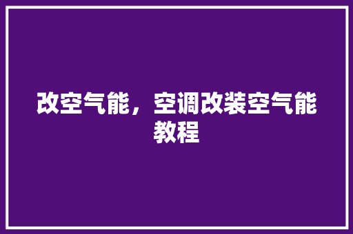 改空气能，空调改装空气能教程 家具修理
