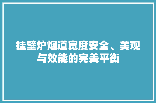 挂壁炉烟道宽度安全、美观与效能的完美平衡 家具修理